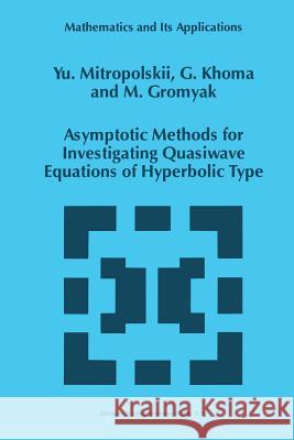 Asymptotic Methods for Investigating Quasiwave Equations of Hyperbolic Type Yuri a. Mitropolsky                      G. Khoma                                 M. Gromyak 9789401064262 Springer