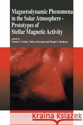 Magnetodynamic Phenomena in the Solar Atmosphere: Prototypes of Stellar Magnetic Activity Uchida, Yutaka 9789401066273 Springer