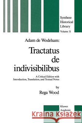 Adam de Wodeham: Tractatus de Indivisibilibus: A Critical Edition with Introduction, Translation, and Textual Notes R. Wood 9789401071383 Springer