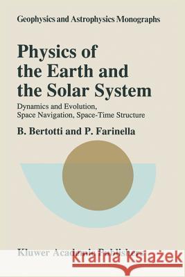 Physics of the Earth and the Solar System: Dynamics and Evolution, Space Navigation, Space-Time Structure Bertotti, B. 9789401073554 Springer