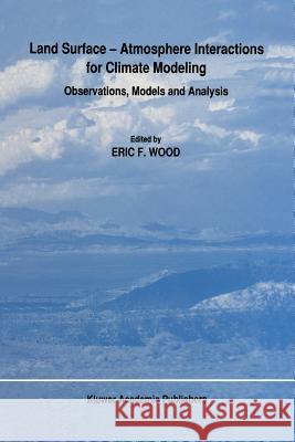 Land Surface -- Atmosphere Interactions for Climate Modeling: Observations, Models and Analysis Wood, E. F. 9789401074704 Springer