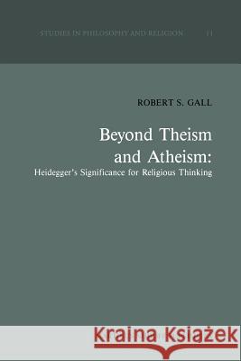 Beyond Theism and Atheism: Heidegger's Significance for Religious Thinking R. S. Gall 9789401081498 Springer