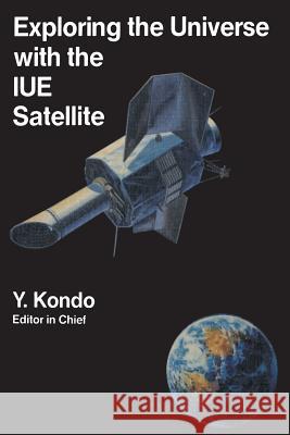 Exploring the Universe with the Iue Satellite Kondo, Y. 9789401081733 Springer