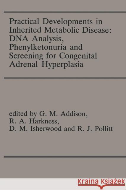 Practical Developments in Inherited Metabolic Disease: DNA Analysis, Phenylketonuria and Screening for Congenital Adrenal Hyperplasia: Proceedings of Addison, G. M. 9789401083324 Springer