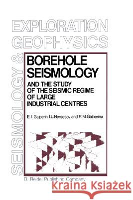 Borehole Seismology and the Study of the Seismic Regime of Large Industrial Centres E. I. Galperin I. L. Nersesov R. M. Galperina 9789401085090 Springer