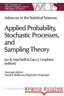 Advances in the Statistical Sciences: Applied Probability, Stochastic Processes, and Sampling Theory: Volume I of the Festschrift in Honor of Professo MacNeill, I. B. 9789401086226 Springer