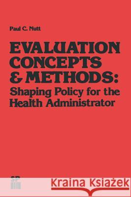 Evaluation Concepts & Methods: Shaping Policy for the Health Administrator Nutt, Paul C. 9789401173902 Springer