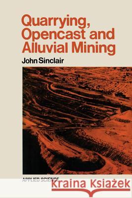 Quarrying Opencast and Alluvial Mining John Sinclair 9789401176132