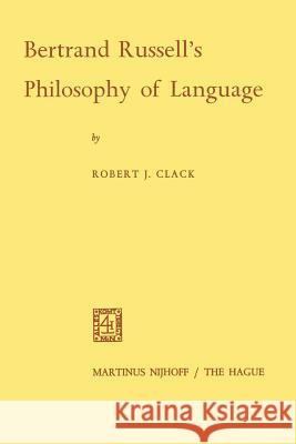 Bertrand Russell's Philosophy of Language Robert J Robert J. Clack 9789401182126 Springer