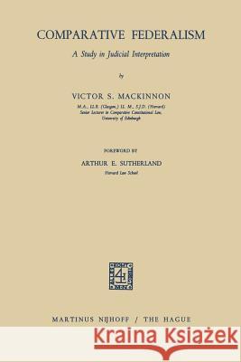 Comparative Federalism: A Study in Judicial Interpretation MacKinnon, Victor S. 9789401182379 Springer