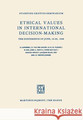 Ethical Values in International Decision-Making: The Conference of June, 16-20, 1958 Landheer, B. 9789401183789