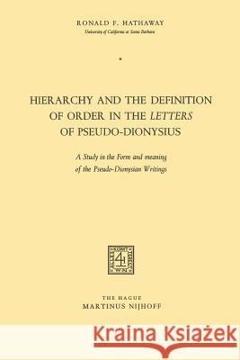 Hierarchy and the Definition of Order in the Letters of Pseudo-Dionysius: A Study in the Form and Meaning of the Pseudo-Dionysian Writings Hathaway, Ronald F. 9789401184687 Springer