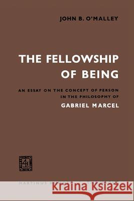 The Fellowship of Being: An Essay on the Concept of Person in the Philosophy of Gabriel Marcel O'Malley, John B. 9789401186773 Springer