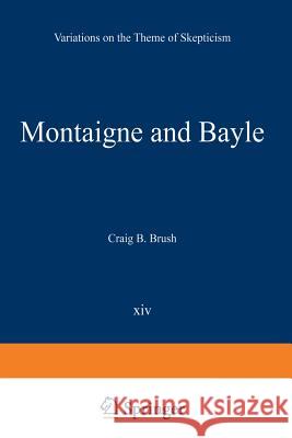 Montaigne and Bayle: Variations on the Theme of Skepticism Brush, Craig B. 9789401196789 Springer