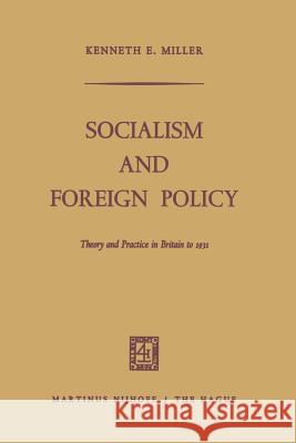 Socialism and Foreign Policy: Theory and Practice in Britain to 1931 Miller, Kenneth E. 9789401503174