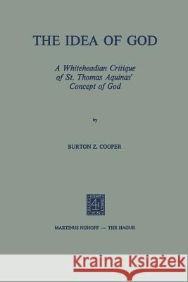The Idea of God: A Whiteheadian Critique of St. Thomas Aquinas' Concept of God Cooper, Burton Z. 9789401503792 Springer