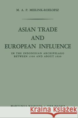 Asian Trade and European Influence: In the Indonesian Archipelago Between 1500 and about 1630 Meilink-Roelofsz, M. a. P. 9789401516907 Springer