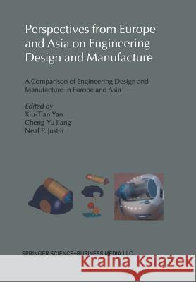 Perspectives from Europe and Asia on Engineering Design and Manufacture: A Comparison of Engineering Design and Manufacture in Europe and Asia Xiu-Tian Yan 9789401570039 Springer