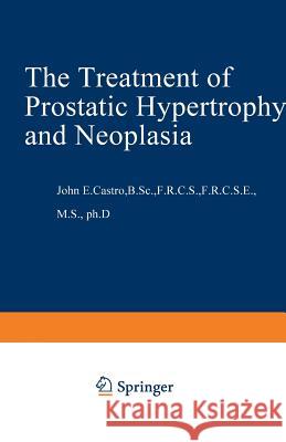 The Treatment of Prostatic Hypertrophy and Neoplasia J. E. Castro 9789401571920 Springer