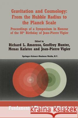 Gravitation and Cosmology: From the Hubble Radius to the Planck Scale: Proceedings of a Symposium in Honour of the 80th Birthday of Jean-Pierre Vigier Amoroso, Richard L. 9789401739368 Springer