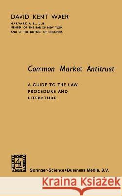 Common Market Antitrust: A Guide to the Law, Procedure and Literature Kent, David 9789401752534