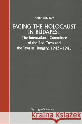 Facing the Holocaust in Budapest: The International Committee of the Red Cross and the Jews in Hungary, 1943-1945 Ben-Tov, Arieh 9789401768658