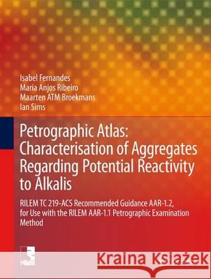 Petrographic Atlas: Characterisation of Aggregates Regarding Potential Reactivity to Alkalis: Rilem Tc 219-Acs Recommended Guidance Aar-1.2, for Use w Fernandes, Isabel 9789401773829