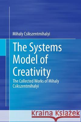 The Systems Model of Creativity: The Collected Works of Mihaly Csikszentmihalyi Csikszentmihalyi, Mihaly 9789401778589
