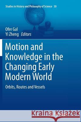 Motion and Knowledge in the Changing Early Modern World: Orbits, Routes and Vessels Gal, Ofer 9789401779210 Springer