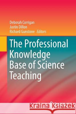 The Professional Knowledge Base of Science Teaching Deborah Corrigan Justin Dillon (King's College London, UK Richard Gunstone 9789401782975