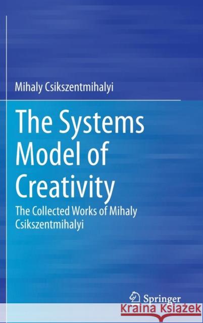 The Systems Model of Creativity: The Collected Works of Mihaly Csikszentmihalyi Csikszentmihalyi, Mihaly 9789401790840