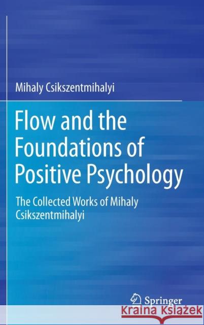 Flow and the Foundations of Positive Psychology: The Collected Works of Mihaly Csikszentmihalyi Csikszentmihalyi, Mihaly 9789401790871