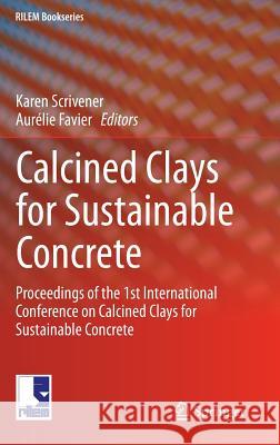 Calcined Clays for Sustainable Concrete: Proceedings of the 1st International Conference on Calcined Clays for Sustainable Concrete Scrivener, Karen 9789401799386