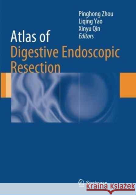 Atlas of Digestive Endoscopic Resection Pinghong Zhou Liqing Yao Xinyu Qin 9789402401875 Springer