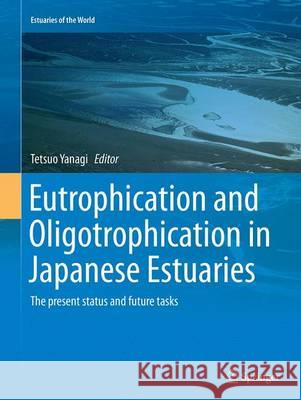 Eutrophication and Oligotrophication in Japanese Estuaries: The Present Status and Future Tasks Yanagi, Tetsuo 9789402404364 Springer