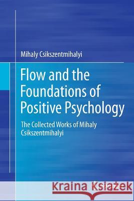 Flow and the Foundations of Positive Psychology: The Collected Works of Mihaly Csikszentmihalyi Csikszentmihalyi, Mihaly 9789402405514