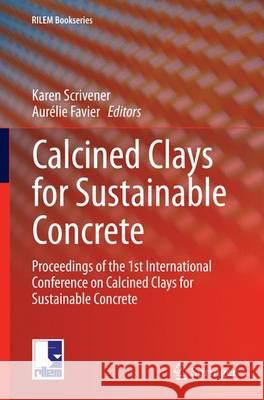 Calcined Clays for Sustainable Concrete: Proceedings of the 1st International Conference on Calcined Clays for Sustainable Concrete Scrivener, Karen 9789402408065
