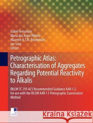Petrographic Atlas: Characterisation of Aggregates Regarding Potential Reactivity to Alkalis: Rilem Tc 219-Acs Recommended Guidance Aar-1.2, for Use w Fernandes, Isabel 9789402413397