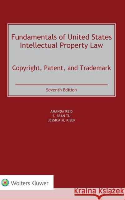 Fundamentals of United States Intellectual Property Law: Copyright, Patent, and Trademark Amanda Reid Sean Tu Jessica Kiser 9789403539249