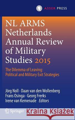 Netherlands Annual Review of Military Studies 2015: The Dilemma of Leaving: Political and Military Exit Strategies Noll, Jörg 9789462650770 T.M.C. Asser Press