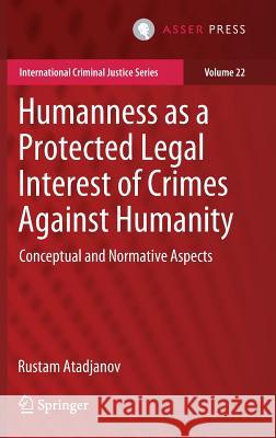 Humanness as a Protected Legal Interest of Crimes Against Humanity: Conceptual and Normative Aspects Atadjanov, Rustam 9789462652989 T.M.C. Asser Press