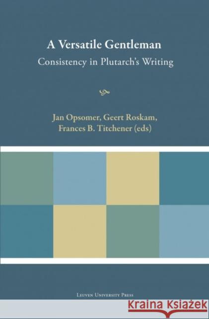 A Versatile Gentleman: Consistency in Plutarch's Writing Jan Opsomer Geert Roskam Frances B. Titchener 9789462700765