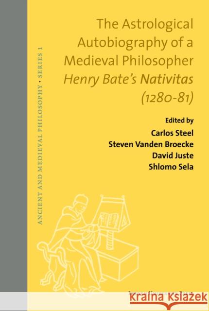 The Astrological Autobiography of a Medieval Philosopher: Henry Bate's Nativitas (1280-81) Steven Vande Carlos Steel David Juste 9789462701557