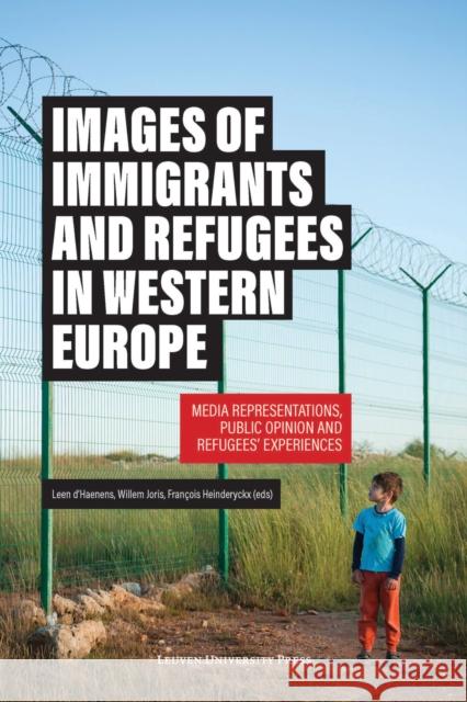 Images of Immigrants and Refugees: Media Representations, Public Opinion and Refugees' Experiences Leen D'Haenens Willem Joris Francois Heinderyckx 9789462701809 Leuven University Press