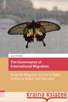The Governance of International Migration: Irregular Migrants' Access to Right to Stay in Turkey and Morocco Aysen Ustubici Onay 9789462982765