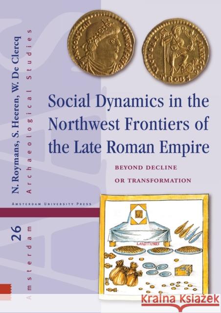 Social Dynamics in the Northwest Frontiers of the Late Roman Empire: Beyond Transformation or Decline N. Roymans Stijn Heeren Wim D 9789462983601