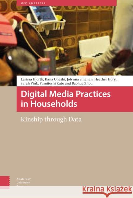 Digital Media Practices in Households: Kinship Through Data Larissa Hjorth Kana Ohashi Jolynna Sinanan 9789462989504