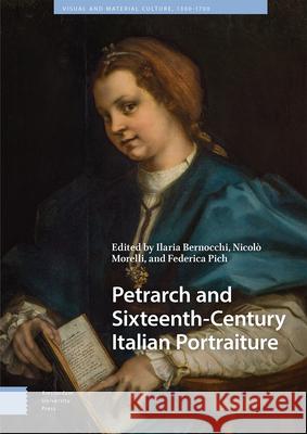 Petrarch and Sixteenth-Century Italian Portraiture Federica Pich, Ilaria Bernocchi, Nicolò Morelli 9789463727242 Amsterdam University Press (RJ)