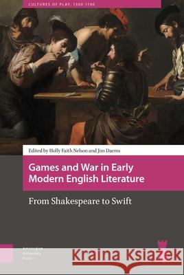Games and War in Early Modern English Literature: From Shakespeare to Swift Holly Faith Nelson James William Daems 9789463728010 Amsterdam University Press