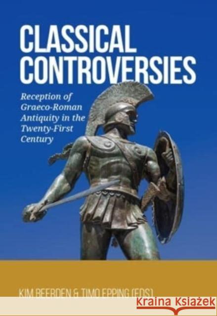 Classical Controversies: Reception of Graeco-Roman Antiquity in the Twenty-First Century Beerden, Kim 9789464270365 Sidestone Press